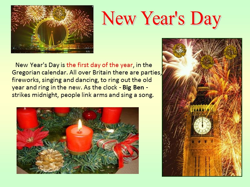 New Year's Day is the first day of the year, in the Gregorian calendar.